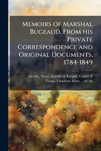 Cover image for Memoirs of Marshal Bugeaud, From his Private Correspondence and Original Documents, 1784-1849