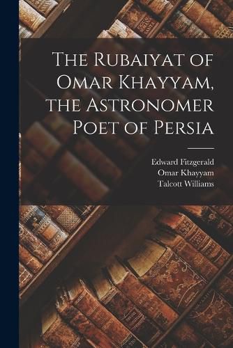 The Rubaiyat of Omar Khayyam, the Astronomer Poet of Persia