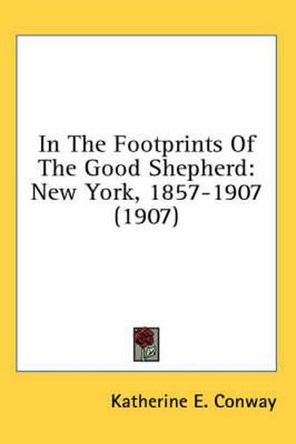 Cover image for In the Footprints of the Good Shepherd: New York, 1857-1907 (1907)