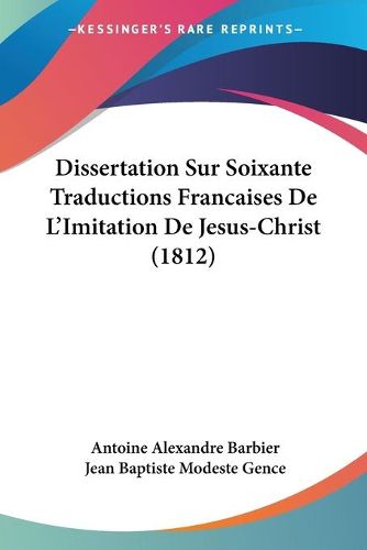 Cover image for Dissertation Sur Soixante Traductions Francaises de L'Imitation de Jesus-Christ (1812)