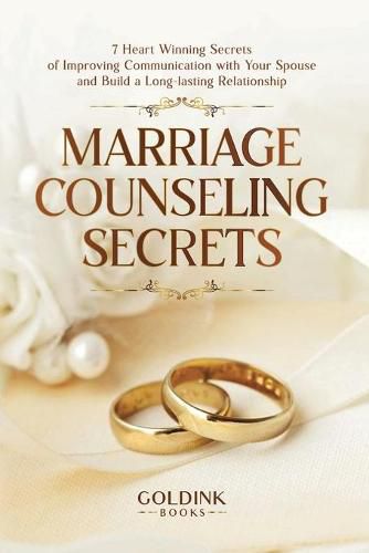 Cover image for Marriage Counseling Secrets: 7 Heart Winning Secrets of Improving Communication with Your Spouse and Build a Long-lasting Relationship