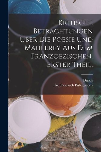 Cover image for Kritische Betrachtungen UEber Die Poesie Und Mahlerey aus dem Franzoezischen. Erster Theil.
