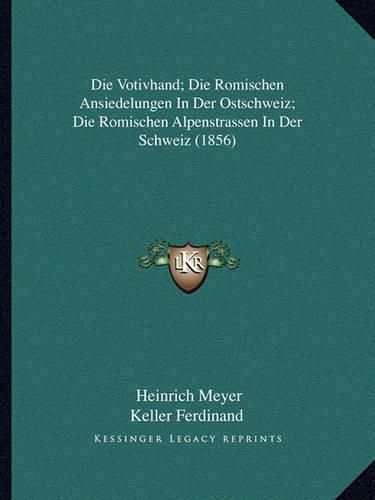 Die Votivhand; Die Romischen Ansiedelungen in Der Ostschweiz; Die Romischen Alpenstrassen in Der Schweiz (1856)