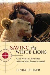 Cover image for Saving the White Lions: One Woman's Battle for Africa's Most Sacred Animal