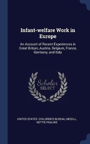 Cover image for Infant-Welfare Work in Europe: An Account of Recent Experiences in Great Britain, Austria, Belgium, France, Germany, and Italy