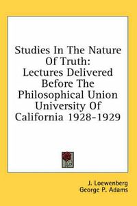 Cover image for Studies in the Nature of Truth: Lectures Delivered Before the Philosophical Union University of California 1928-1929