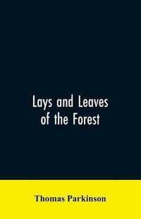 Cover image for Lays and leaves of the forest; a collection of poems, and historical, genealogical & biographical essays and sketches, relating chiefly to men and things connected with the royal forest of Knaresborough