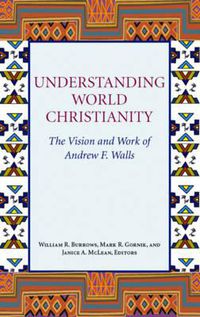 Cover image for Understanding World Christianity: The Vision and Work of Andrew F. Walls