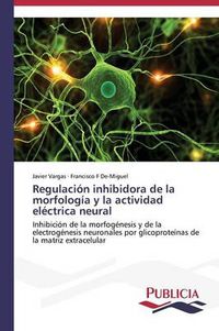 Cover image for Regulacion inhibidora de la morfologia y la actividad electrica neural