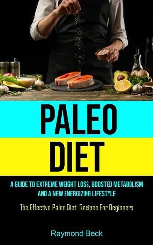 Cover image for Paleo Diet: A Guide To Extreme Weight Loss, Boosted Metabolism, And A New Energizing Lifestyle (The Effective Paleo Diet Recipes For Beginners)