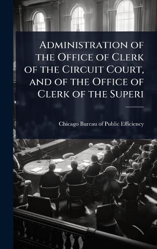 Cover image for Administration of the Office of Clerk of the Circuit Court, and of the Office of Clerk of the Superi