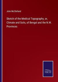 Cover image for Sketch of the Medical Topography, or, Climate and Soils, of Bengal and the N.W. Provinces