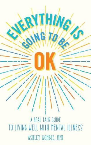 Cover image for Everything Is Going to Be OK: A Real Talk Guide for Living Well with Mental Illness