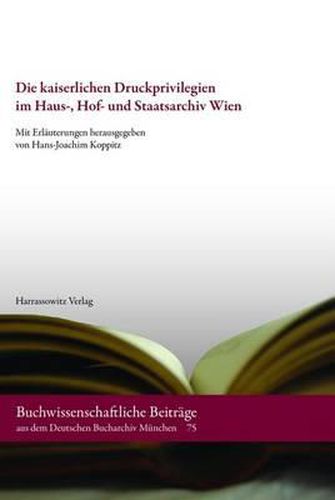 Cover image for Die Kaiserlichen Druckprivilegien Im Haus-, Hof- Und Staatsarchiv Wien: Verzeichnis Der Akten Vom Anfang Des 16. Jahrhunderts Bis Zum Ende Des Deutschen Reichs (1806)