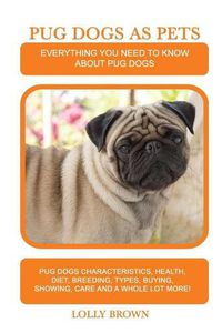 Cover image for Pug Dogs as Pets: Pug Dogs Characteristics, Health, Diet, Breeding, Types, Buying, Showing, Care and a whole lot more! Everything You Need to Know about Pug Dogs