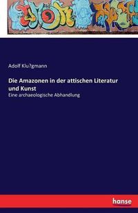 Cover image for Die Amazonen in der attischen Literatur und Kunst: Eine archaeologische Abhandlung