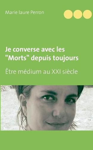 Cover image for Je converse avec les Morts depuis toujours: Etre medium au XXI siecle et mere de famille nombreuse