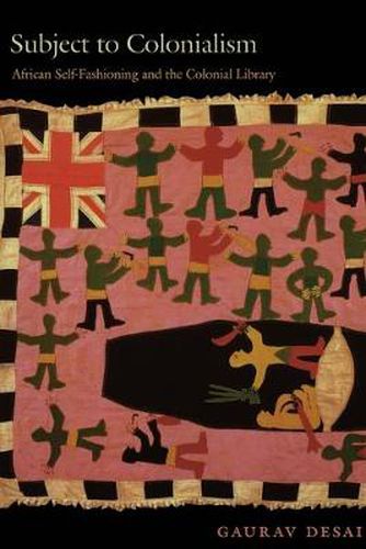 Cover image for Subject to Colonialism: African Self-Fashioning and the Colonial Library