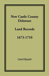 Cover image for New Castle County, Delaware Land Records, 1673-1710