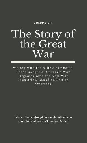 The Story of the Great War, Volume VIII (of VIII): Victory with the Allies; Armistice; Peace Congress; Canada's War Organizations and vast War Industries; Canadian Battles Overseas