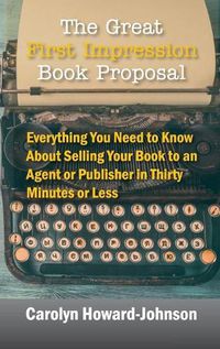 Cover image for The Great First Impression Book Proposal: Everything You Need to Know About Selling Your Book to an Agent or Publisher in Thirty Minutes or Less