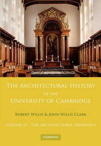 Cover image for The Architectural History of the University of Cambridge and of the Colleges of Cambridge and Eton: Volume 4, The Architectural Drawings