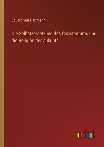 Cover image for Die Selbstzersetzung des Christentums und die Religion der Zukunft