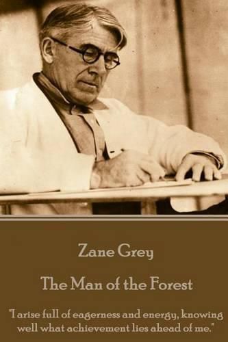 Cover image for Zane Grey - The Man of the Forest: I arise full of eagerness and energy, knowing well what achievement lies ahead of me.