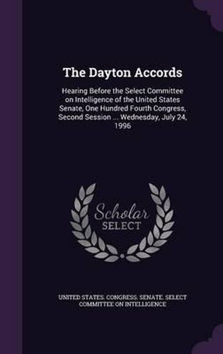 The Dayton Accords: Hearing Before the Select Committee on Intelligence of the United States Senate, One Hundred Fourth Congress, Second Session ... Wednesday, July 24, 1996
