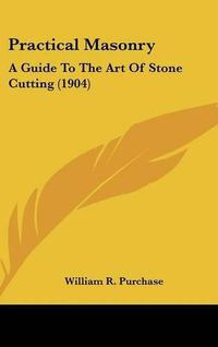 Cover image for Practical Masonry: A Guide to the Art of Stone Cutting (1904)