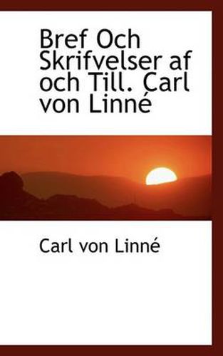 Bref Och Skrifvelser AF Och Till. Carl Von Linn