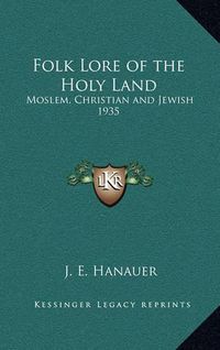 Cover image for Folk Lore of the Holy Land: Moslem, Christian and Jewish 1935