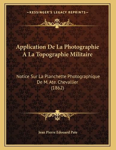 Cover image for Application de La Photographie a la Topographie Militaire: Notice Sur La Planchette Photographique de M. Ate. Chevallier (1862)