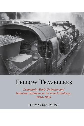 Cover image for Fellow Travellers: Communist Trade Unionism and Industrial Relations on the French Railways, 1914-1939