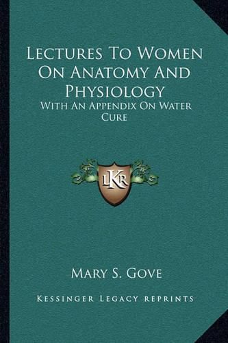 Cover image for Lectures to Women on Anatomy and Physiology: With an Appendix on Water Cure