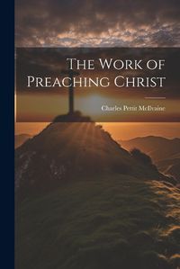 Cover image for The Work of Preaching Christ