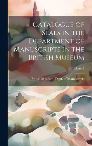 Cover image for Catalogue of Seals in the Department of Manuscripts in the British Museum; Volume 1