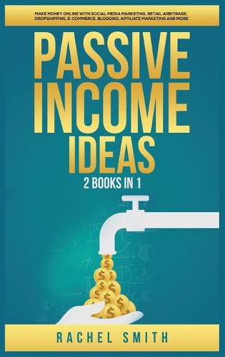 Cover image for Passive Income Ideas: 2 Books in 1: Make Money Online with Social Media Marketing, Retail Arbitrage, Dropshipping, E-Commerce, Blogging, Affiliate Marketing and More
