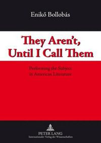 Cover image for They Aren't, Until I Call Them: Performing the Subject in American Literature