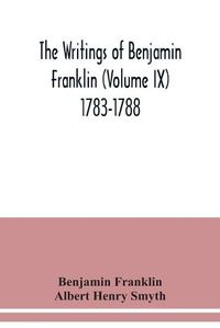 Cover image for The writings of Benjamin Franklin (Volume IX) 1783-1788