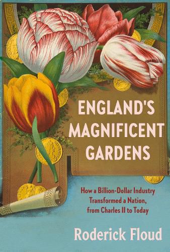 Cover image for England's Magnificent Gardens: How a Billion-Dollar Industry Transformed a Nation, from Charles II to Today