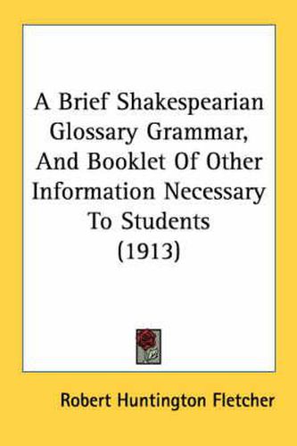Cover image for A Brief Shakespearian Glossary Grammar, and Booklet of Other Information Necessary to Students (1913)