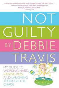 Cover image for Not Guilty: My Guide to Working Hard, Raising Kids and Laughing through the Chaos