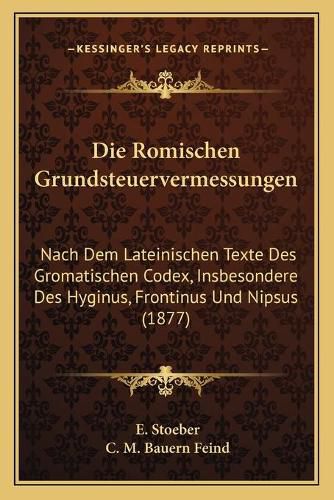 Cover image for Die Romischen Grundsteuervermessungen: Nach Dem Lateinischen Texte Des Gromatischen Codex, Insbesondere Des Hyginus, Frontinus Und Nipsus (1877)