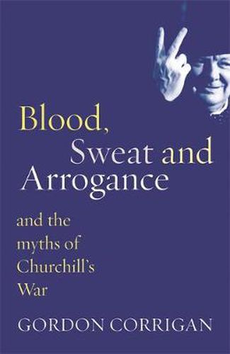 Cover image for Blood, Sweat and Arrogance: The Myths of Churchill's War