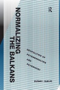 Cover image for Normalizing the Balkans: Geopolitics of Psychoanalysis and Psychiatry