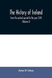 Cover image for The history of Ireland, from the earliest period to the year 1245, when the Annals of Boyle, which are adopted and embodied as the running text authority, terminate