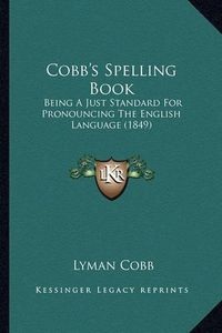 Cover image for Cobb's Spelling Book: Being a Just Standard for Pronouncing the English Language (1849)