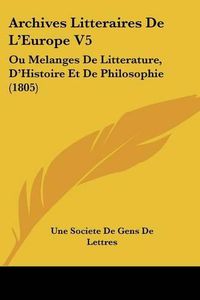 Cover image for Archives Litteraires de L'Europe V5: Ou Melanges de Litterature, D'Histoire Et de Philosophie (1805)