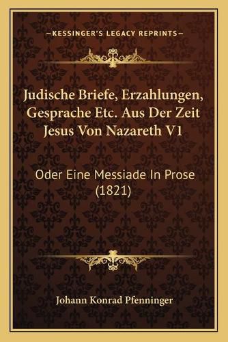 Judische Briefe, Erzahlungen, Gesprache Etc. Aus Der Zeit Jesus Von Nazareth V1: Oder Eine Messiade in Prose (1821)